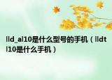 lld_al10是什么型号的手机（lldtl10是什么手机）