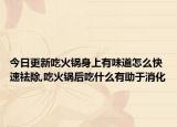 今日更新吃火锅身上有味道怎么快速祛除,吃火锅后吃什么有助于消化