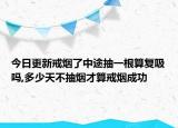 今日更新戒烟了中途抽一根算复吸吗,多少天不抽烟才算戒烟成功
