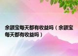 余额宝每天都有收益吗（余额宝每天都有收益吗）