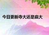 今日更新寺大还是庙大