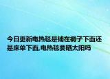 今日更新电热毯是铺在褥子下面还是床单下面,电热毯要晒太阳吗