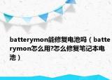 batterymon能修复电池吗（batterymon怎么用?怎么修复笔记本电池）