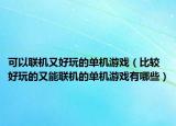 可以联机又好玩的单机游戏（比较好玩的又能联机的单机游戏有哪些）