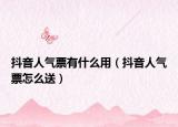 抖音人气票有什么用（抖音人气票怎么送）