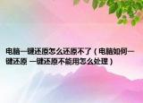 电脑一键还原怎么还原不了（电脑如何一键还原 一键还原不能用怎么处理）
