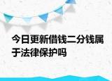 今日更新借钱二分钱属于法律保护吗