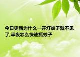今日更新为什么一开灯蚊子就不见了,半夜怎么快速抓蚊子
