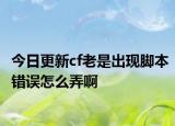 今日更新cf老是出现脚本错误怎么弄啊