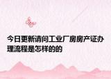今日更新请问工业厂房房产证办理流程是怎样的的