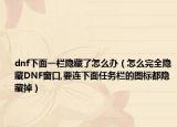 dnf下面一栏隐藏了怎么办（怎么完全隐藏DNF窗口,要连下面任务栏的图标都隐藏掉）