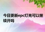 今日更新epc灯亮可以继续开吗