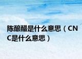 陈酿醋是什么意思（CNC是什么意思）