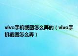 vivo手机截图怎么弄的（vivo手机截图怎么弄）