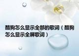 酷狗怎么显示全部的歌词（酷狗怎么显示全屏歌词）