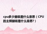 cpu多少赫兹是什么意思（CPU的主频赫兹是什么意思?）