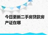 今日更新二手房贷款房产证在哪
