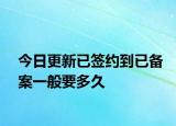 今日更新已签约到已备案一般要多久