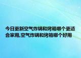 今日更新空气炸锅和烤箱哪个更适合家用,空气炸锅和烤箱哪个好用