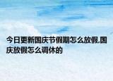 今日更新国庆节假期怎么放假,国庆放假怎么调休的