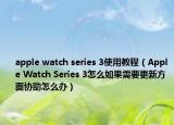apple watch series 3使用教程（Apple Watch Series 3怎么如果需要更新方面协助怎么办）