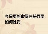 今日更新虚假注册罪要如何处罚