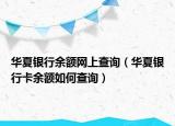 华夏银行余额网上查询（华夏银行卡余额如何查询）