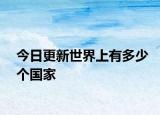 今日更新世界上有多少个国家