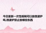 今日更新一次性纸碗可以放微波炉吗,微波炉禁止放哪些东西