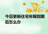 今日更新住宅年限到期后怎么办