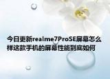 今日更新realme7ProSE屏幕怎么样这款手机的屏幕性能到底如何