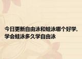今日更新自由泳和蛙泳哪个好学,学会蛙泳多久学自由泳