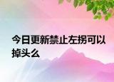 今日更新禁止左拐可以掉头么