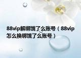 88vip解绑饿了么账号（88vip怎么换绑饿了么账号）