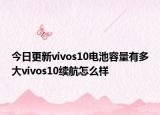今日更新vivos10电池容量有多大vivos10续航怎么样