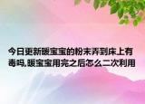 今日更新暖宝宝的粉末弄到床上有毒吗,暖宝宝用完之后怎么二次利用