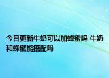 今日更新牛奶可以加蜂蜜吗 牛奶和蜂蜜能搭配吗