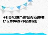 今日更新卫生巾是网面好还是棉的好,卫生巾纯棉和网面的区别