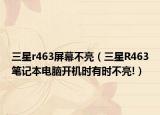 三星r463屏幕不亮（三星R463笔记本电脑开机时有时不亮!）
