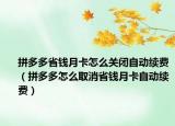 拼多多省钱月卡怎么关闭自动续费（拼多多怎么取消省钱月卡自动续费）