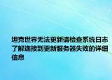 坦克世界无法更新请检查系统日志了解连接到更新服务器失败的详细信息