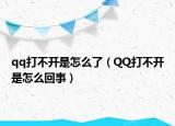 qq打不开是怎么了（QQ打不开是怎么回事）