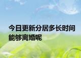 今日更新分居多长时间能够离婚呢
