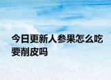 今日更新人参果怎么吃要削皮吗