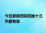 今日更新四猛四绝十三杰都有谁