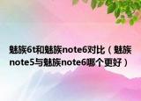 魅族6t和魅族note6对比（魅族note5与魅族note6哪个更好）
