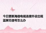 今日更新海信电视连接外设出现蓝屏无信号怎么办