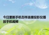 今日更新手机怎样连接投影仪播放手机视频