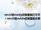 win10的nvidia控制面板打不开（win10的nvidia控制面板在哪）