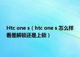 Htc one s（htc one s 怎么样看是解锁还是上锁）